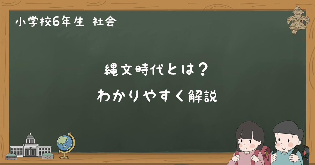 縄文時代とはどんな時代かわかりやすく解説 小6社会 ゆみねこの教科書